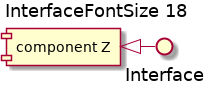 @startuml
'!include ../../../plantuml-styles/plantuml-ae-skinparam-ex.iuml

skinparam InterfaceFontSize 18

title InterfaceFontSize 18


component "component Z" as z

interface Interface

z <|- Interface

@enduml