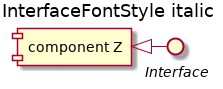 @startuml
'!include ../../../plantuml-styles/plantuml-ae-skinparam-ex.iuml

skinparam InterfaceFontStyle italic

title InterfaceFontStyle italic


component "component Z" as z

interface Interface

z <|- Interface

@enduml